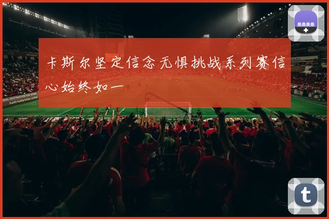 卡斯尔坚定信念无惧挑战系列赛信心始终如一