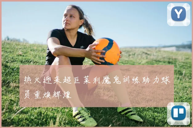 热火迎来超巨莱利魔鬼训练助力球员重焕辉煌