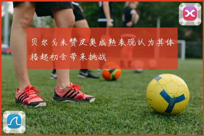 贝尔戈米赞皮奥成熟表现认为其体格起初会带来挑战