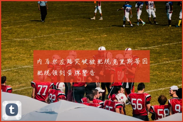 内马尔左路突破被犯规克里斯蒂因犯规领到黄牌警告