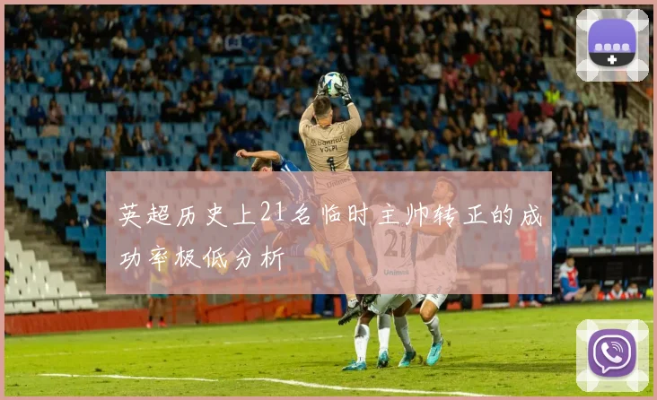 英超历史上21名临时主帅转正的成功率极低分析