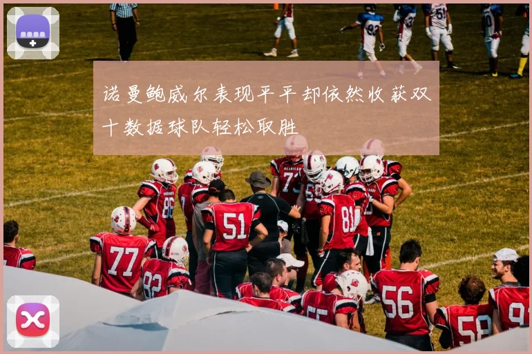 诺曼鲍威尔表现平平却依然收获双十数据球队轻松取胜