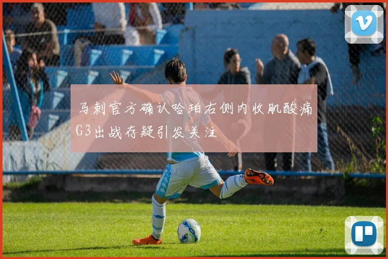 马刺官方确认哈珀右侧内收肌酸痛G3出战存疑引发关注