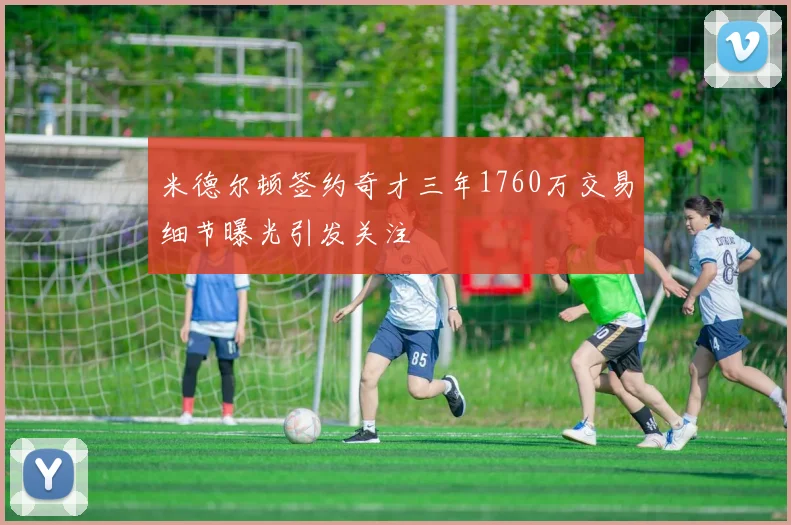 米德尔顿签约奇才三年1760万交易细节曝光引发关注