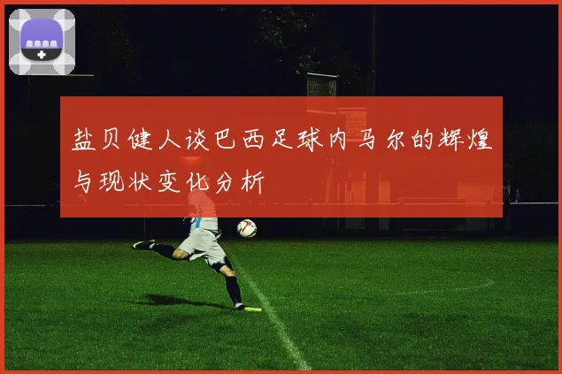 盐贝健人谈巴西足球内马尔的辉煌与现状变化分析