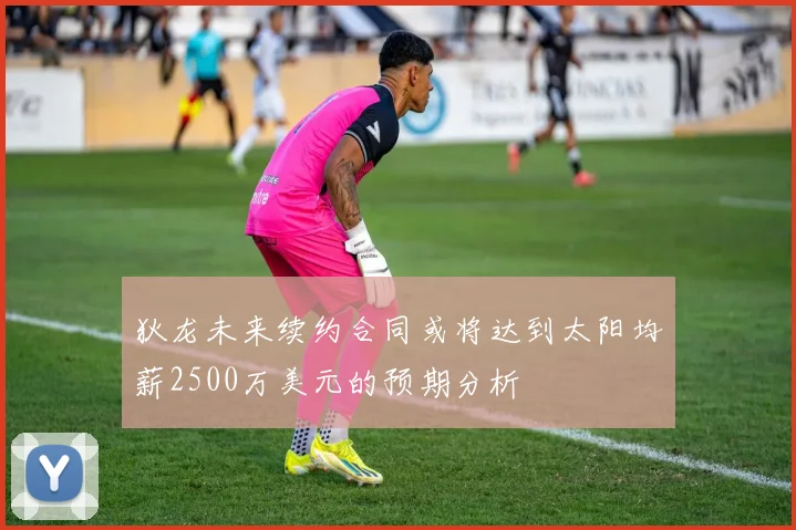 狄龙未来续约合同或将达到太阳均薪2500万美元的预期分析