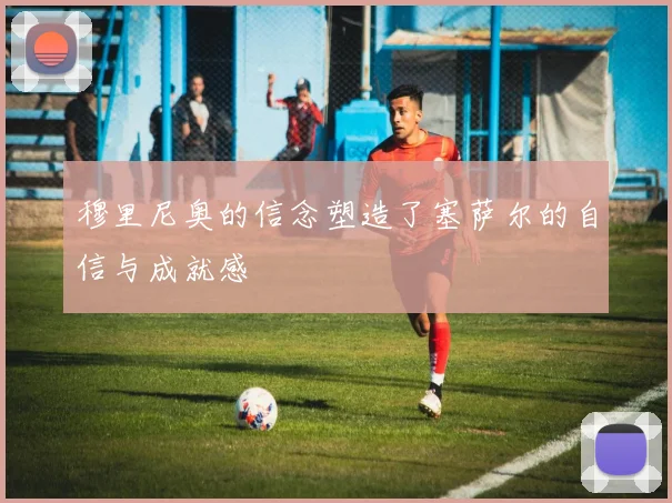 穆里尼奥的信念塑造了塞萨尔的自信与成就感