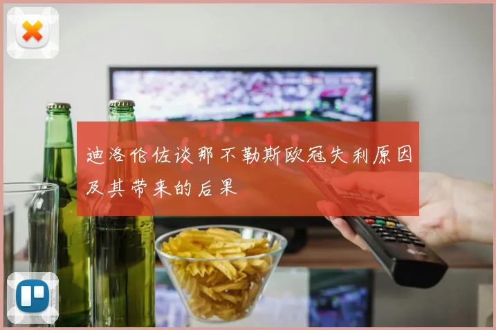 迪洛伦佐谈那不勒斯欧冠失利原因及其带来的后果